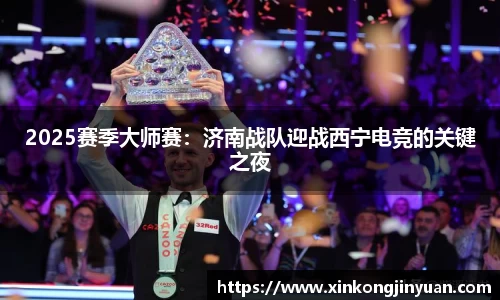 2025赛季大师赛：济南战队迎战西宁电竞的关键之夜