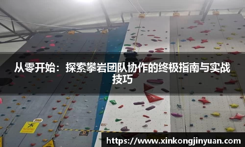 从零开始：探索攀岩团队协作的终极指南与实战技巧