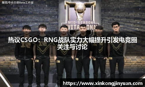 热议CSGO：RNG战队实力大幅提升引发电竞圈关注与讨论