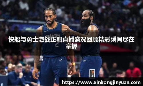 快船与勇士激战正酣直播盛况回顾精彩瞬间尽在掌握