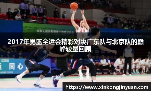 2017年男篮全运会精彩对决广东队与北京队的巅峰较量回顾
